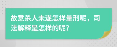 故意杀人未遂怎样量刑呢，司法解释是怎样的呢？