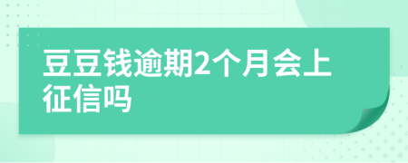 豆豆钱逾期2个月会上征信吗