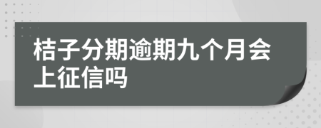 桔子分期逾期九个月会上征信吗