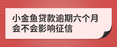 小金鱼贷款逾期六个月会不会影响征信