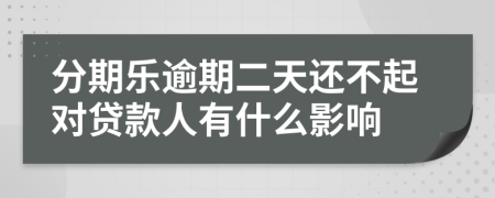 分期乐逾期二天还不起对贷款人有什么影响