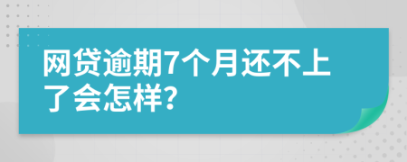 网贷逾期7个月还不上了会怎样？