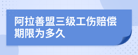 阿拉善盟三级工伤赔偿期限为多久