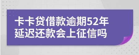 卡卡贷借款逾期52年延迟还款会上征信吗