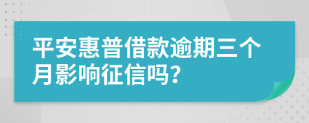 平安惠普借款逾期三个月影响征信吗？