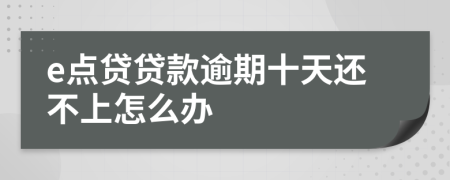 e点贷贷款逾期十天还不上怎么办