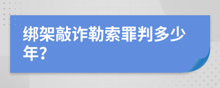 绑架敲诈勒索罪判多少年？