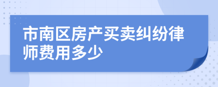 市南区房产买卖纠纷律师费用多少