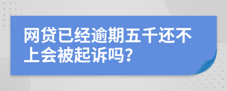 网贷已经逾期五千还不上会被起诉吗？