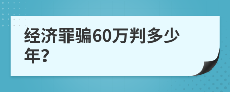 经济罪骗60万判多少年？