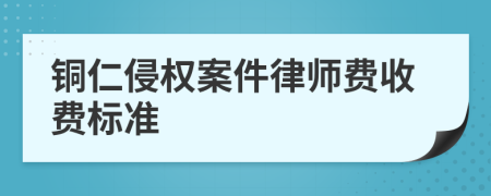 铜仁侵权案件律师费收费标准