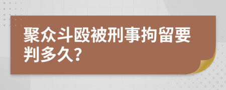 聚众斗殴被刑事拘留要判多久？