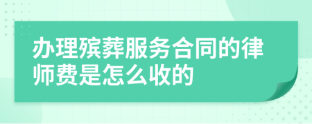 办理殡葬服务合同的律师费是怎么收的