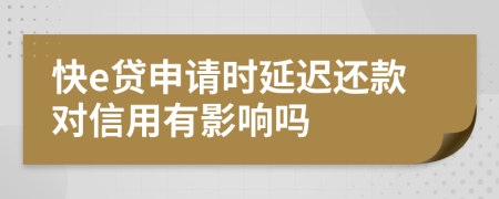 快e贷申请时延迟还款对信用有影响吗