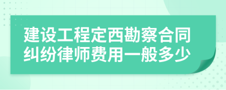 建设工程定西勘察合同纠纷律师费用一般多少