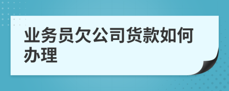 业务员欠公司货款如何办理
