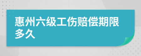 惠州六级工伤赔偿期限多久