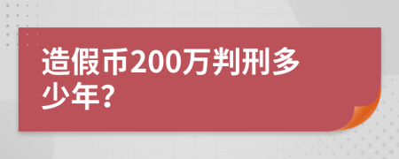 造假币200万判刑多少年？