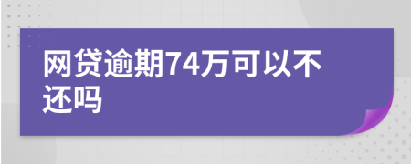 网贷逾期74万可以不还吗