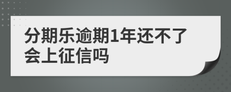 分期乐逾期1年还不了会上征信吗