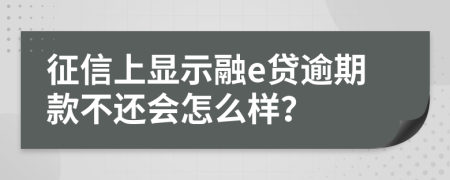 征信上显示融e贷逾期款不还会怎么样？