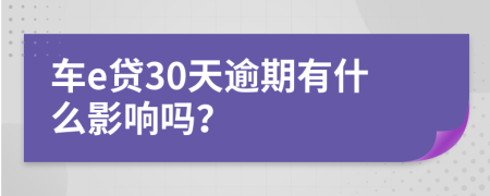 车e贷30天逾期有什么影响吗？