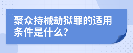 聚众持械劫狱罪的适用条件是什么？