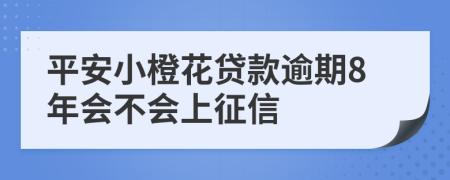 平安小橙花贷款逾期8年会不会上征信