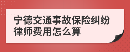 宁德交通事故保险纠纷律师费用怎么算