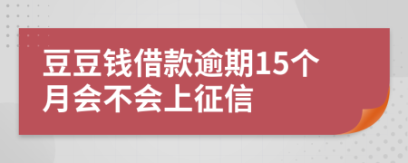 豆豆钱借款逾期15个月会不会上征信