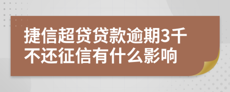 捷信超贷贷款逾期3千不还征信有什么影响