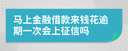 马上金融借款来钱花逾期一次会上征信吗