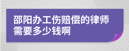 邵阳办工伤赔偿的律师需要多少钱啊