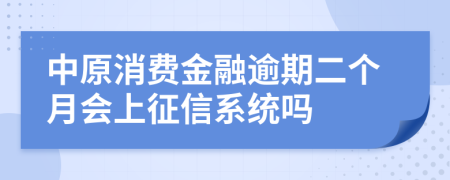 中原消费金融逾期二个月会上征信系统吗