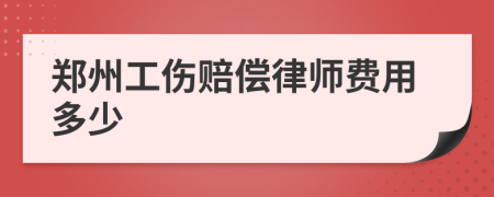 郑州工伤赔偿律师费用多少