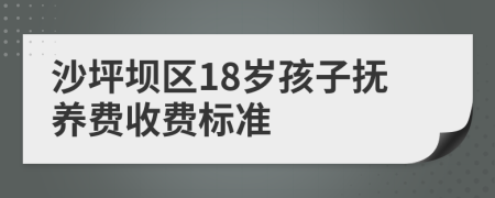 沙坪坝区18岁孩子抚养费收费标准