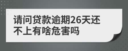 请问贷款逾期26天还不上有啥危害吗