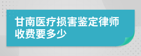 甘南医疗损害鉴定律师收费要多少