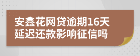 安鑫花网贷逾期16天延迟还款影响征信吗