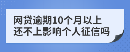 网贷逾期10个月以上还不上影响个人征信吗