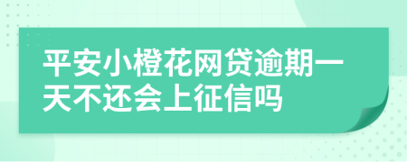 平安小橙花网贷逾期一天不还会上征信吗