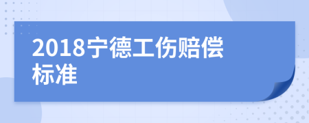 2018宁德工伤赔偿标准