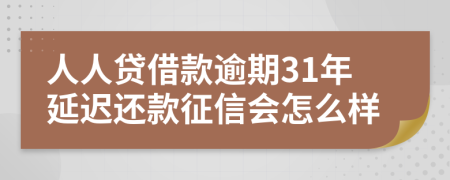 人人贷借款逾期31年延迟还款征信会怎么样