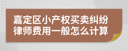 嘉定区小产权买卖纠纷律师费用一般怎么计算