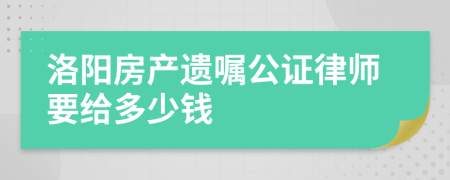 洛阳房产遗嘱公证律师要给多少钱