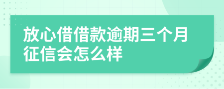 放心借借款逾期三个月征信会怎么样
