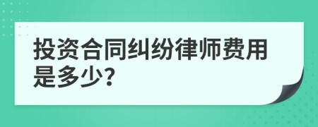 投资合同纠纷律师费用是多少？