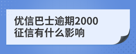 优信巴士逾期2000征信有什么影响