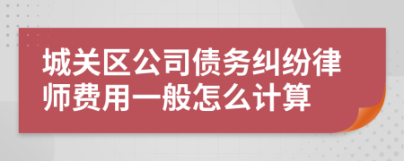 城关区公司债务纠纷律师费用一般怎么计算