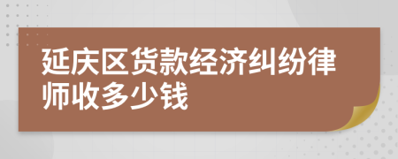 延庆区货款经济纠纷律师收多少钱